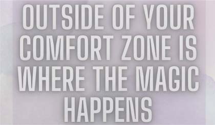 Outside of your comfort zone is where the magic happens